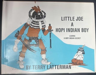 Item #10149 Little Joe A Hopi Indian Boy Learns A Hopi Indian Secret. Terry Latterman