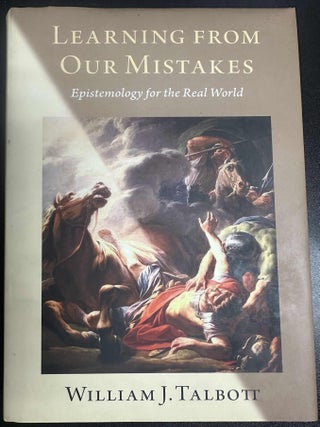 Item #10334 Learning from Our Mistakes: Epistemology for the Real World. William J. Talbot