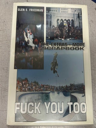 Fuck You Too: The Extras + More Scrapbook. Glen E. Friedman.