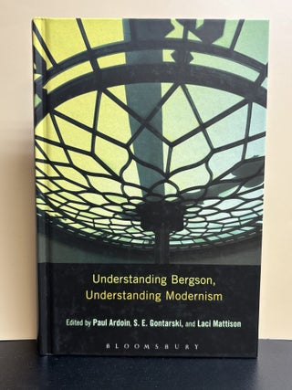 Item #11783 Understanding Bergson, Understanding Modernism. Paul Ardoin, S. E. Gontarski, Lact...