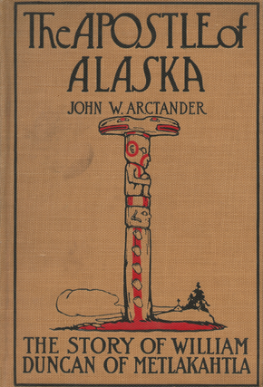 Item #6276 The Apostle of Alaska: The Story of William Duncan of Metlakahtla. John W. Arctander