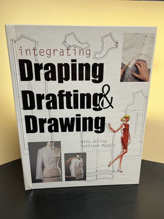 Item #7522 Integrating Draping, Drafting and Drawing. Bina Abling, Kathleen Maggio