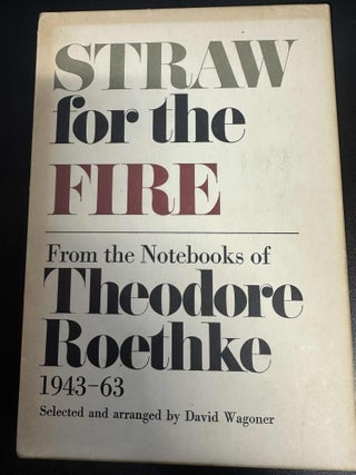 Item #8267 Straw for the Fire: From the Notebooks of Theodore Roethke 1943-63. Theodore Roethke,...