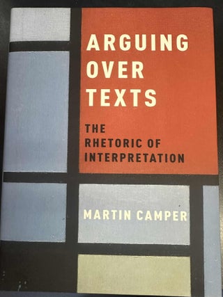 Item #8688 Arguing over Texts: The Rhetoric of Interpretation. Martin Camper