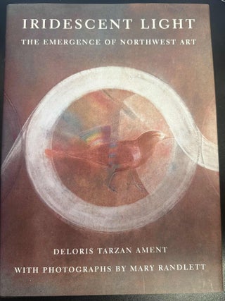 Item #8946 Iridescent Light: The Emergence of Northwest Art. Deloris Tarzan Ament, Mary Randlett