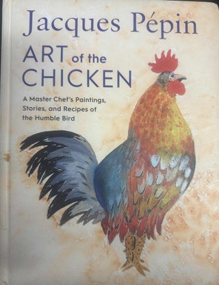 Item #9459 Art of the Chicken: A Master Chef's Paintings, Stories, and Recipes of the Humble...
