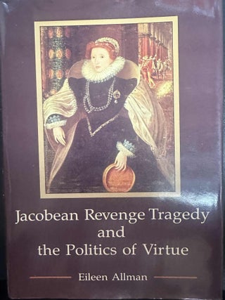 Item #9808 Jacobean Revenge Tragedy and the Politics of Virtue. Eileen Allman