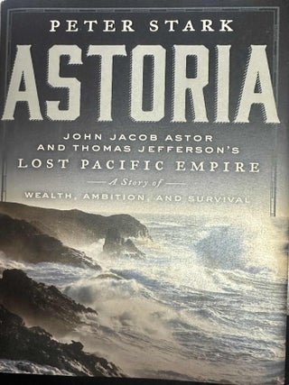 Item #9844 Astoria, John Jacob Astor and Thomas Jefferson's Lost Pacific Empire: A Story of...