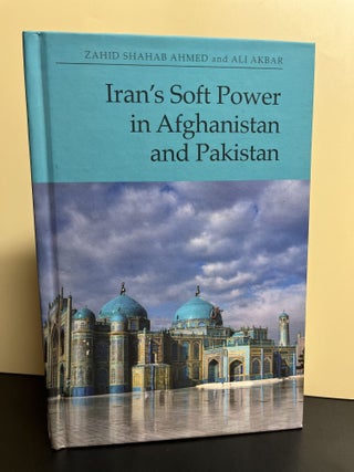 Item #9966 Iran's Soft Power in Afghanistan and Pakistan. Zahid Shahab Ahmed, Ali Akbar