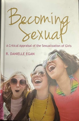 Item #9977 Becoming Sexual: A Critical Appraisal of the Sexualization of Girls. R. Danielle Egan